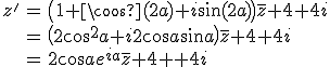 \large \array{ccl$ z^' & = & \(1+ \cos(2a) + i\sin(2a)\)\bar z + 4 + 4i \\ & = & \(2 \cos^2 a + i 2 \cos a \sin a \)\bar z + 4 + 4i \\ & = & 2 \cos a e^{ia} \bar z + 4 + 4i }
